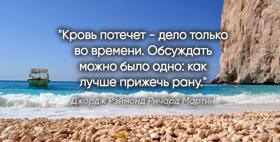 Джордж Рэймонд Ричард Мартин цитата: "Кровь потечет - дело только во времени. Обсуждать можно было..."