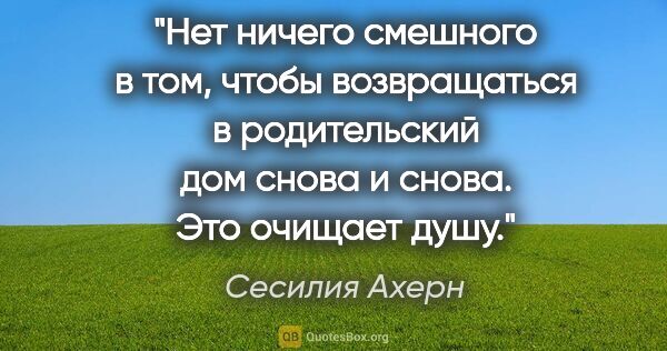 Сесилия Ахерн цитата: "Нет ничего смешного в том, чтобы возвращаться в родительский..."