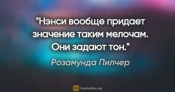 Розамунда Пилчер цитата: "Нэнcи вообще пpидает значение таким мелочам. Они задают тон."