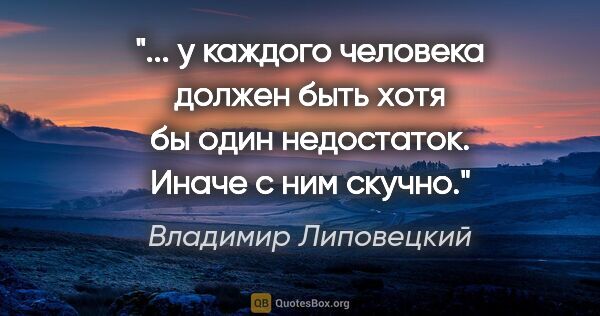 Владимир Липовецкий цитата: " у каждого человека должен быть хотя бы один недостаток. Иначе..."