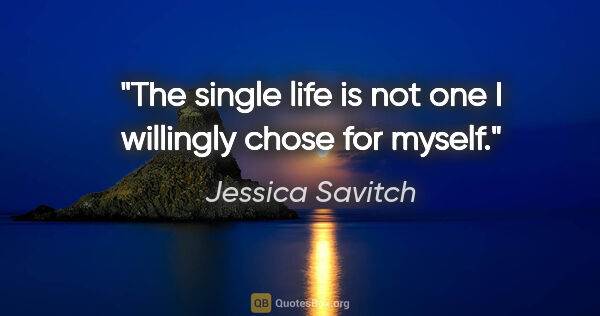 Jessica Savitch quote: "The single life is not one I willingly chose for myself."