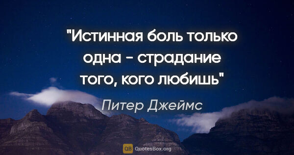 Питер Джеймс цитата: ""Истинная боль только одна - страдание того, кого любишь""