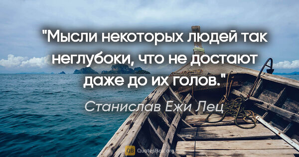 Станислав Ежи Лец цитата: "Мысли некоторых людей так неглубоки, что не достают даже до их..."