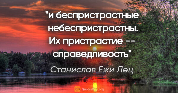 Станислав Ежи Лец цитата: "и беспристрастные  небеспристрастны. Их пристрастие --..."