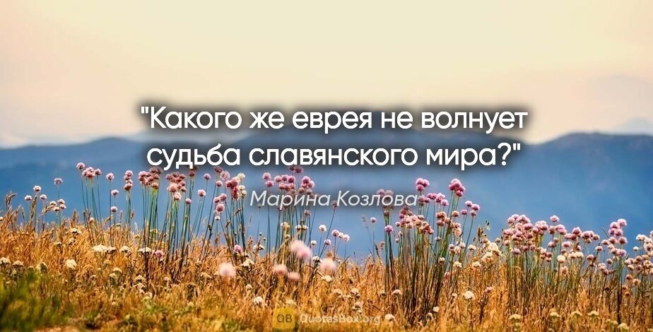 Марина Козлова цитата: "Какого же еврея не волнует судьба славянского мира?"