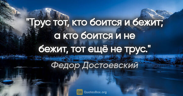 Федор Достоевский цитата: "Трус тот, кто боится и бежит; а кто боится и не бежит, тот ещё..."