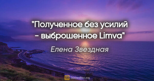 Елена Звездная цитата: "Полученное без усилий - выброшенное Limva"