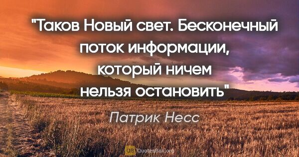 Патрик Несс цитата: "Таков Новый свет. Бесконечный поток информации, который ничем..."