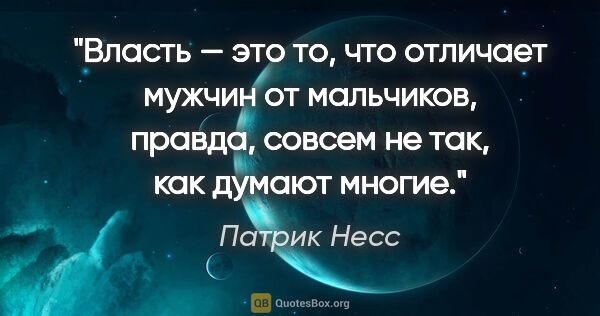 Патрик Несс цитата: "Власть — это то, что отличает мужчин от мальчиков, правда,..."