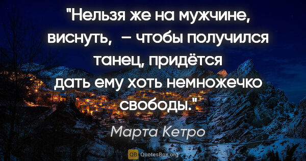 Марта Кетро цитата: "Нельзя же на мужчине, виснуть, – чтобы получился танец,..."