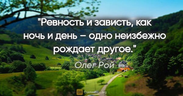 Олег Рой цитата: "Ревность и зависть, как ночь и день – одно неизбежно рождает..."
