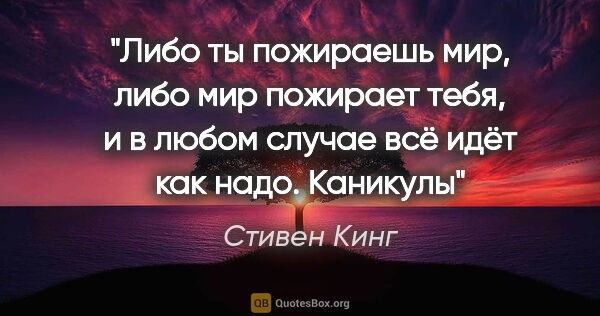 Стивен Кинг цитата: "Либо ты пожираешь мир, либо мир пожирает тебя, и в любом..."