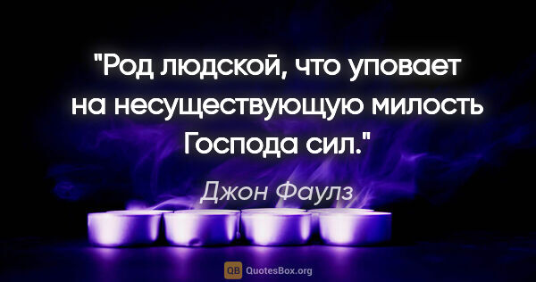 Джон Фаулз цитата: "Род людской, что уповает на несуществующую милость Господа сил."