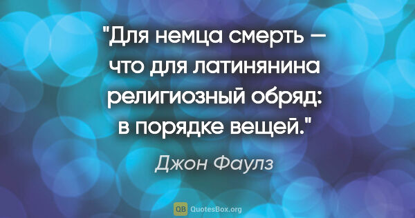 Джон Фаулз цитата: "Для немца смерть — что для латинянина религиозный обряд: в..."