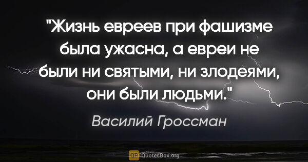 Василий Гроссман цитата: "«Жизнь евреев при фашизме была ужасна, а евреи не были ни..."