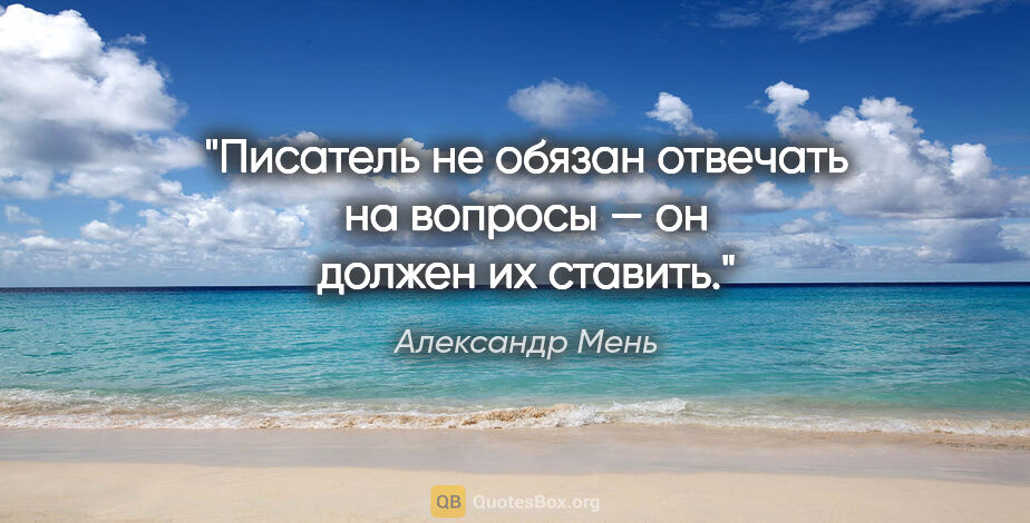 Александр Мень цитата: "Писатель не обязан отвечать на вопросы — он должен их ставить."