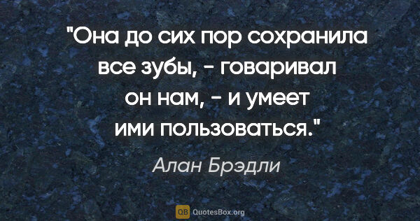 Алан Брэдли цитата: "Она до сих пор сохранила все зубы, - говаривал он нам, - и..."