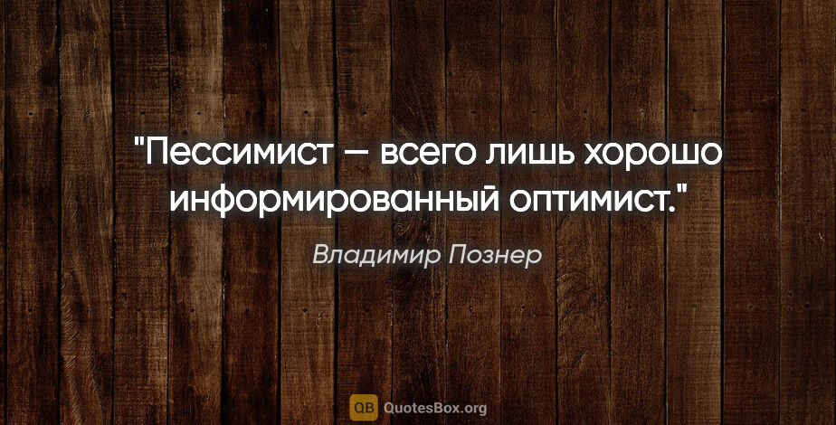 Владимир Познер цитата: "Пессимист — всего лишь хорошо информированный оптимист."