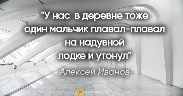 Алексей Иванов цитата: "У нас  в деревне тоже один мальчик плавал-плавал на надувной..."