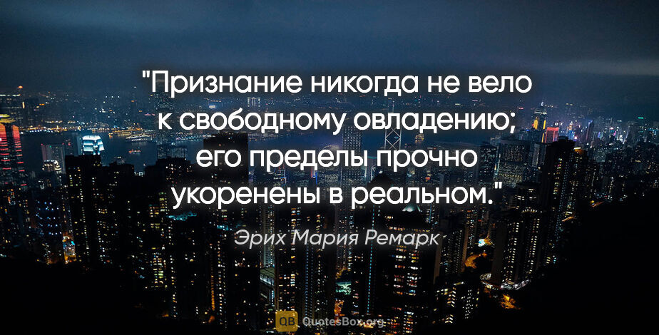 Эрих Мария Ремарк цитата: "Признание никогда не вело к свободному овладению; его пределы..."