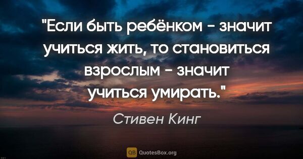 Стивен Кинг цитата: "Если быть ребёнком - значит учиться жить, то становиться..."