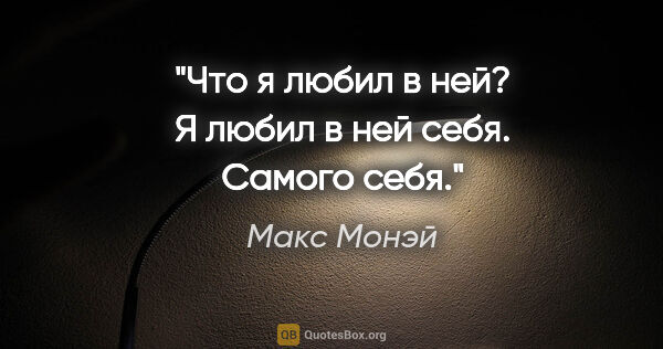 Макс Монэй цитата: "Что я любил в ней? Я любил в ней себя. Самого себя."