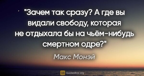 Макс Монэй цитата: "Зачем так сразу? А где вы видали свободу, которая не отдыхала..."