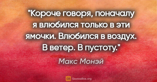 Макс Монэй цитата: "Короче говоря, поначалу я влюбился только в эти ямочки...."