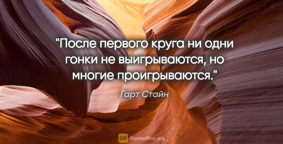 Гарт Стайн цитата: "После первого круга ни одни гонки не выигрываются, но многие..."