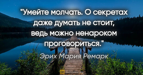 Эрих Мария Ремарк цитата: "Умейте молчать. О секретах даже думать не стоит, ведь можно..."