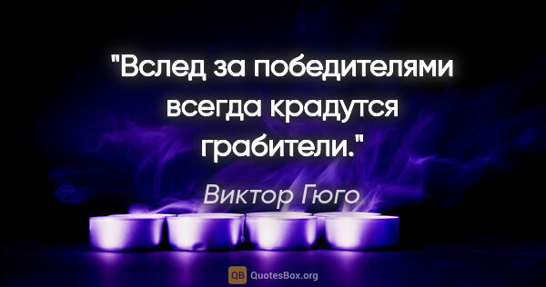 Виктор Гюго цитата: ""Вслед за победителями всегда крадутся грабители"."