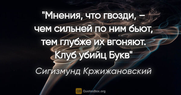 Сигизмунд Кржижановский цитата: "Мнения, что гвозди, – чем сильней по ним бьют, тем глубже их..."