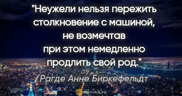 Рагде Анне Биркефельдт цитата: "Неужели нельзя пережить столкновение с машиной, не возмечтав..."