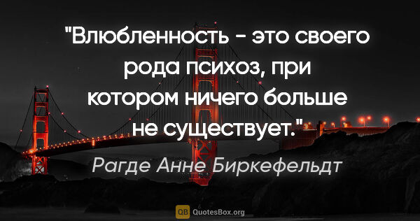 Рагде Анне Биркефельдт цитата: "Влюбленность - это своего рода психоз, при котором ничего..."