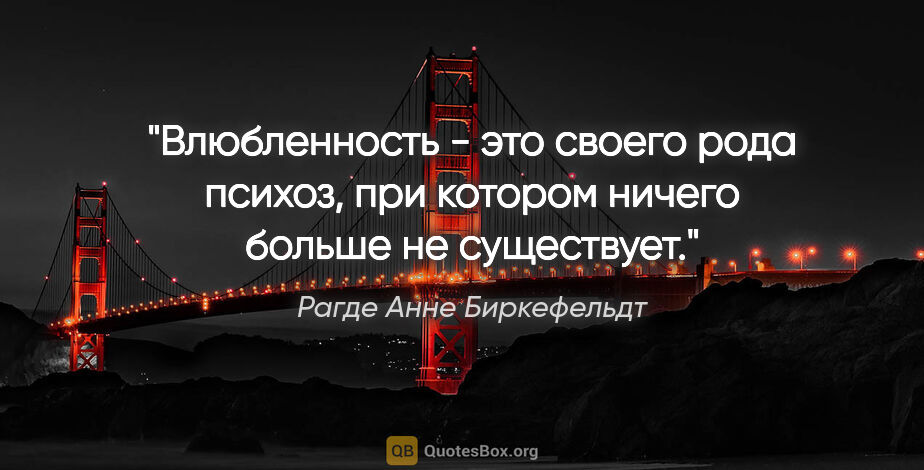 Рагде Анне Биркефельдт цитата: "Влюбленность - это своего рода психоз, при котором ничего..."