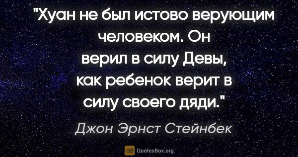 Джон Эрнст Стейнбек цитата: "Хуан не был истово верующим человеком. Он верил в силу Девы,..."