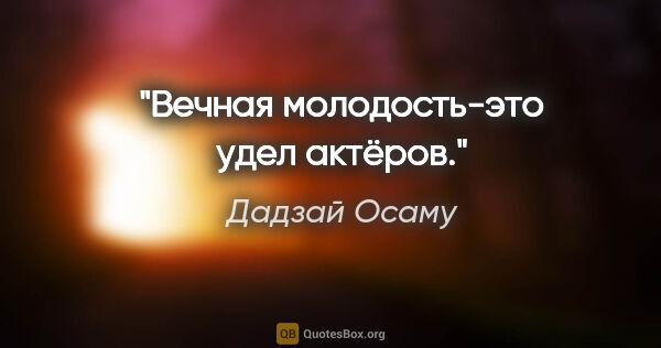 Дадзай Осаму цитата: "Вечная молодость-это удел актёров."