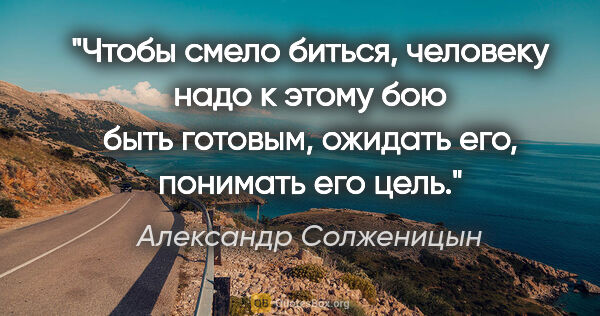 Александр Солженицын цитата: "Чтобы смело биться, человеку надо к этому бою быть готовым,..."