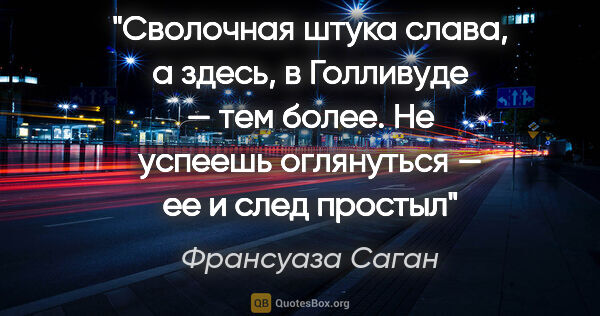 Франсуаза Саган цитата: "Сволочная штука слава, а здесь, в Голливуде — тем более. Не..."