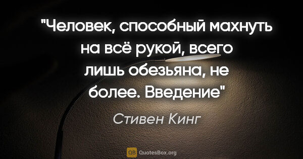 Стивен Кинг цитата: "Человек, способный махнуть на всё рукой, всего лишь обезьяна,..."