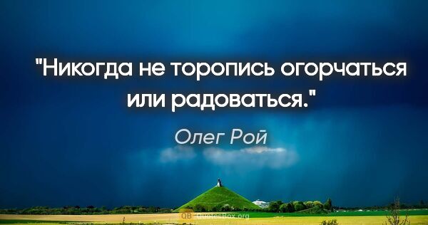 Олег Рой цитата: "Никогда не торопись огорчаться или радоваться."