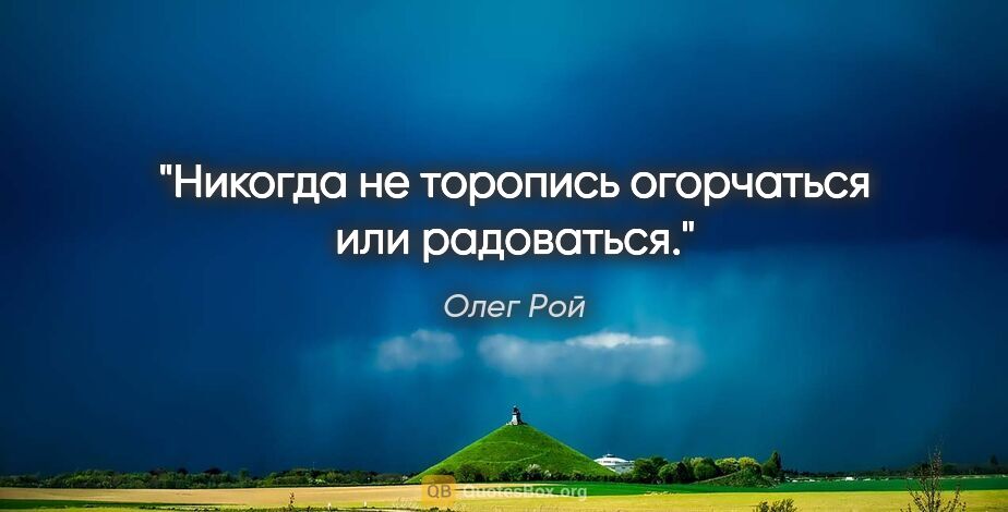 Олег Рой цитата: "Никогда не торопись огорчаться или радоваться."