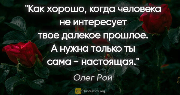 Олег Рой цитата: "Как хорошо, когда человека не интересует твое далекое прошлое...."