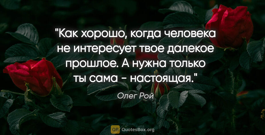 Олег Рой цитата: "Как хорошо, когда человека не интересует твое далекое прошлое...."