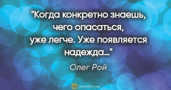 Олег Рой цитата: "Когда конкретно знаешь, чего опасаться, уже легче. Уже..."