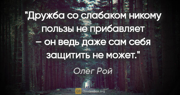 Олег Рой цитата: "Дружба со слабаком никому пользы не прибавляет – он ведь даже..."