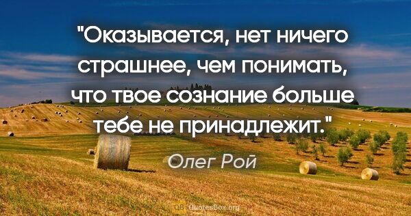 Олег Рой цитата: "Оказывается, нет ничего страшнее, чем понимать, что твое..."