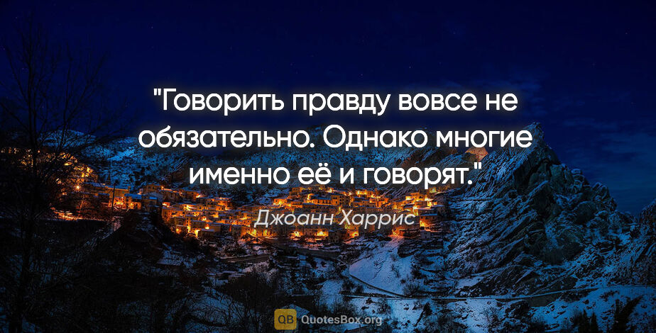 Джоанн Харрис цитата: "Говорить правду вовсе не обязательно. Однако многие именно её..."