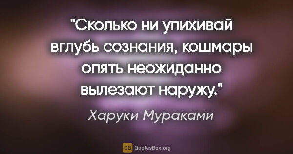 Харуки Мураками цитата: "Сколько ни упихивай вглубь сознания, кошмары опять неожиданно..."