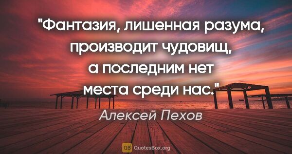 Алексей Пехов цитата: "Фантазия, лишенная разума, производит чудовищ, а последним нет..."